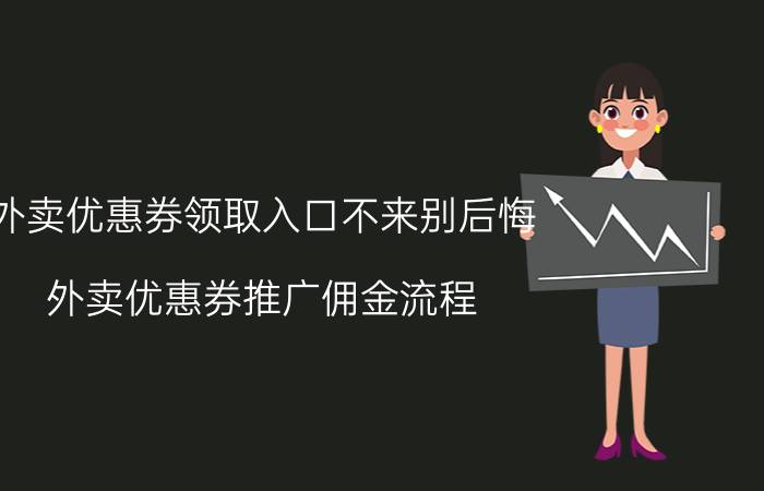 外卖优惠券领取入口不来别后悔 外卖优惠券推广佣金流程？